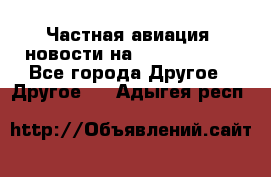 Частная авиация, новости на AirCargoNews - Все города Другое » Другое   . Адыгея респ.